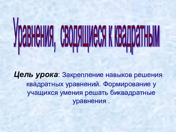 Уравнения, сводящиеся к квадратным Цель урока: Закрепление навыков решения квадратных уравнений.