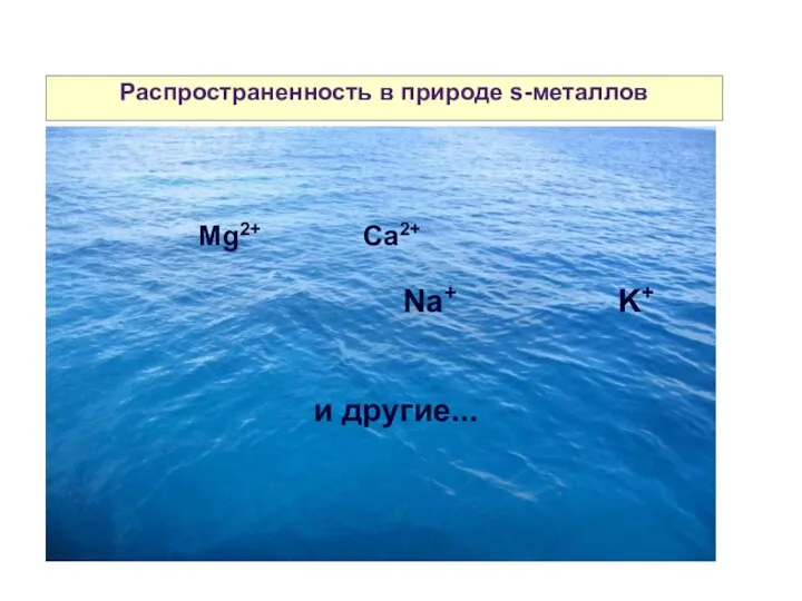 Распространенность в природе s-металлов Mg2+ Ca2+ Na+ K+ и другие...