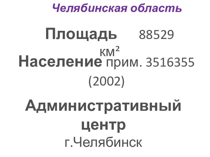 Челябинская область Площадь 88529 км² Население прим. 3516355 (2002) Административный центр г.Челябинск