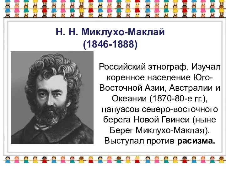 Н. Н. Миклухо-Маклай (1846-1888) Российский этнограф. Изучал коренное население Юго-Восточной Азии,