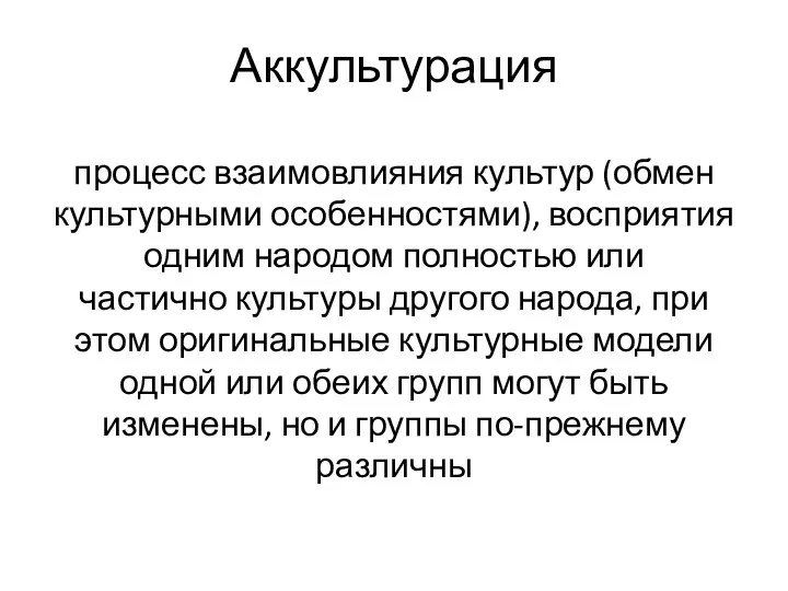 Аккультурация процесс взаимовлияния культур (обмен культурными особенностями), восприятия одним народом полностью