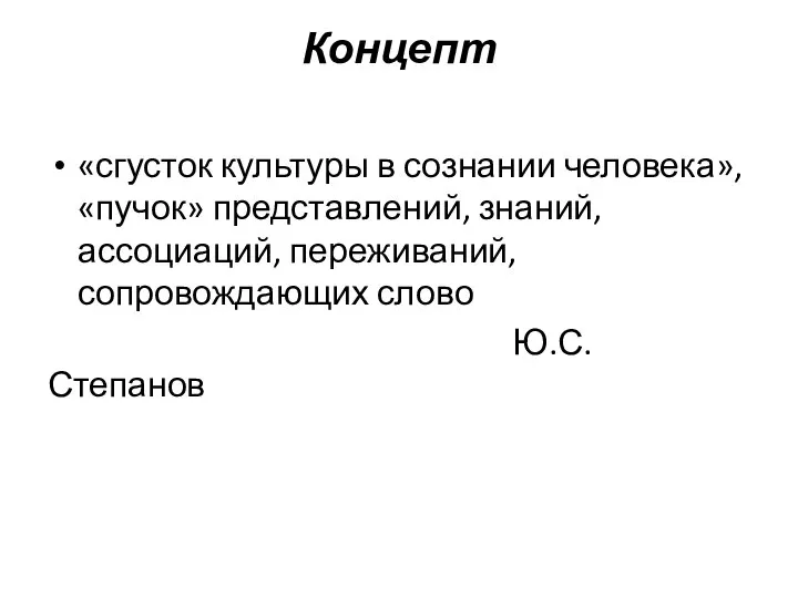 Концепт «сгусток культуры в сознании человека», «пучок» представлений, знаний, ассоциаций, переживаний, сопровождающих слово Ю.С. Степанов