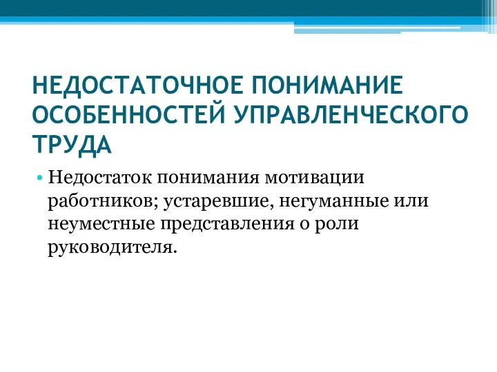 НЕДОСТАТОЧНОЕ ПОНИМАНИЕ ОСОБЕННОСТЕЙ УПРАВЛЕНЧЕСКОГО ТРУДА Недостаток понимания мотивации работников; устаревшие, негуманные