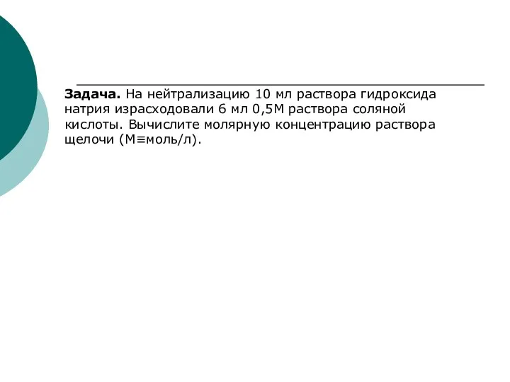 Задача. На нейтрализацию 10 мл раствора гидроксида натрия израсходовали 6 мл