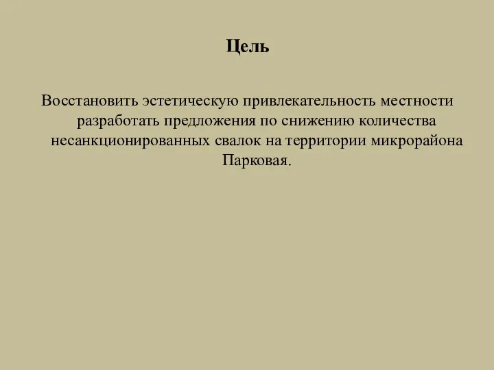 Цель Восстановить эстетическую привлекательность местности разработать предложения по снижению количества несанкционированных свалок на территории микрорайона Парковая.