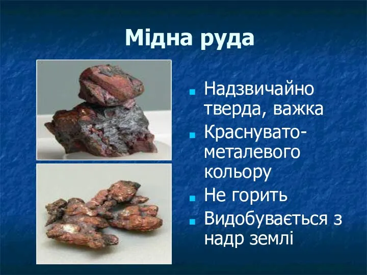 Мідна руда Надзвичайно тверда, важка Краснувато-металевого кольору Не горить Видобувається з надр землі