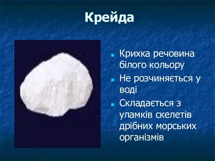 Крейда Крихка речовина білого кольору Не розчиняється у воді Складається з уламків скелетів дрібних морських організмів