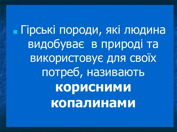 Гірські породи, які людина видобуває в природі та використовує для своїх потреб, називають корисними копалинами