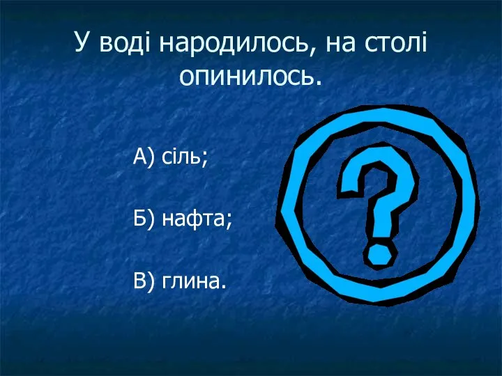 У воді народилось, на столі опинилось. А) сіль; Б) нафта; В) глина.