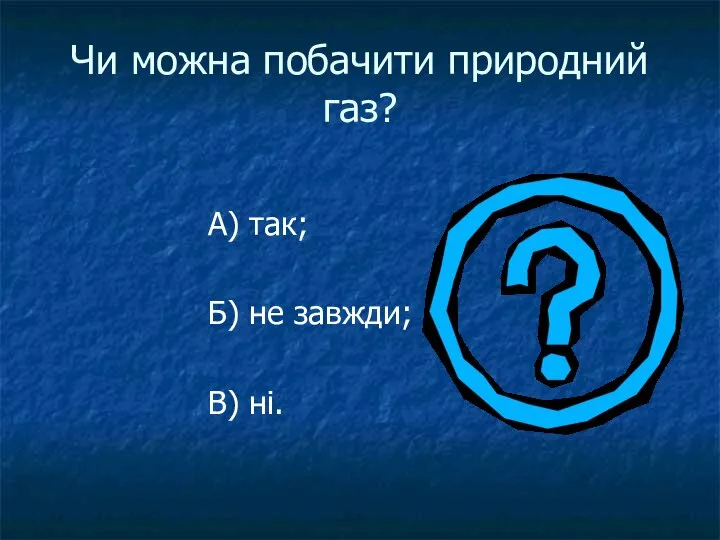 Чи можна побачити природний газ? А) так; Б) не завжди; В) ні.