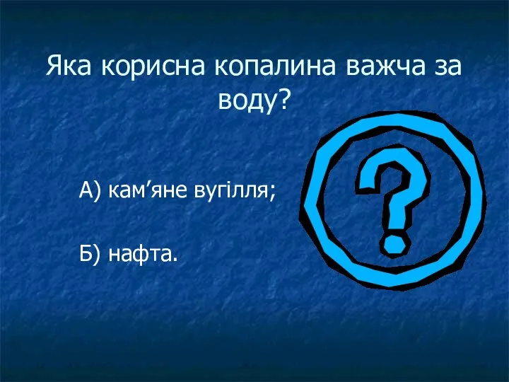 Яка корисна копалина важча за воду? А) кам’яне вугілля; Б) нафта.