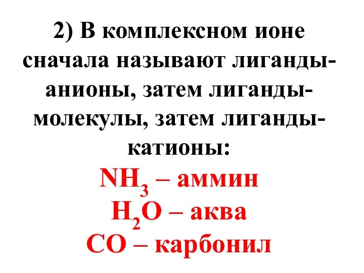 2) В комплексном ионе сначала называют лиганды-анионы, затем лиганды-молекулы, затем лиганды-катионы: