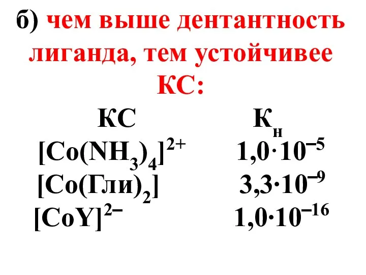 б) чем выше дентантность лиганда, тем устойчивее КС: КC Кн [Co(NH3)4]2+ 1,0·10‾5 [Co(Гли)2] 3,3∙10‾9 [CoY]2‾ 1,0∙10‾16