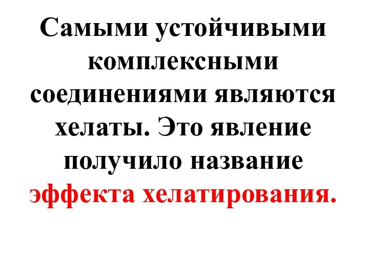 Самыми устойчивыми комплексными соединениями являются хелаты. Это явление получило название эффекта хелатирования.