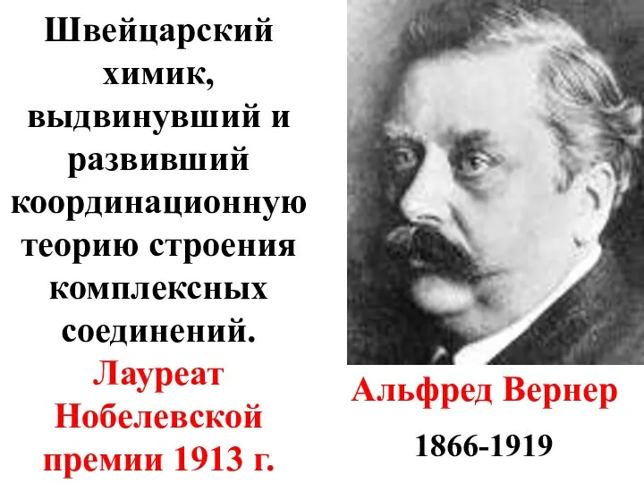 Альфред Вернер 1866-1919 Швейцарский химик, выдвинувший и развивший координационную теорию строения