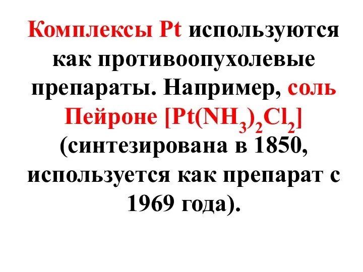 Комплексы Pt используются как противоопухолевые препараты. Например, соль Пейроне [Pt(NH3)2Cl2] (синтезирована