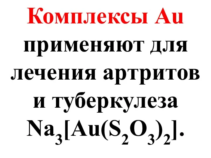 Комплексы Au применяют для лечения артритов и туберкулеза Na3[Au(S2O3)2].