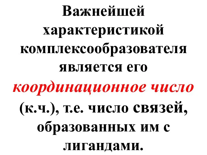 Важнейшей характеристикой комплексообразователя является его координационное число (к.ч.), т.е. число связей, образованных им с лигандами.