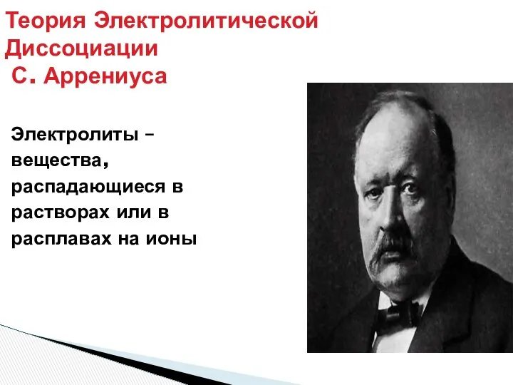 Теория Электролитической Диссоциации С. Аррениуса Электролиты – вещества, распадающиеся в растворах или в расплавах на ионы