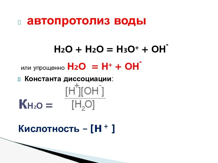 автопротолиз воды Н2О + Н2О = Н3О+ + ОН- или упрощенно