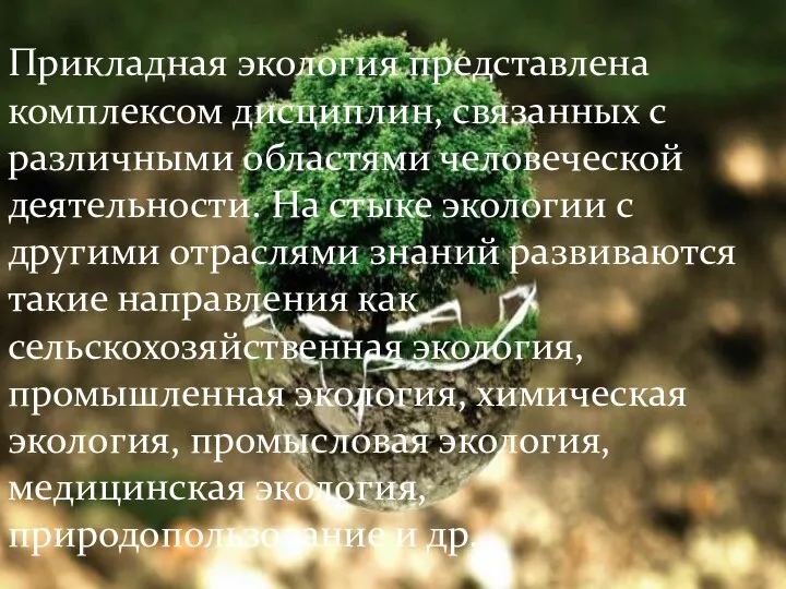 Прикладная экология представлена комплексом дисциплин, связанных с различными областями человеческой деятельности.