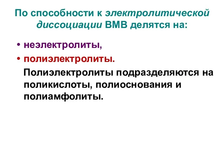 По способности к электролитической диссоциации ВМВ делятся на: неэлектролиты, полиэлектролиты. Полиэлектролиты