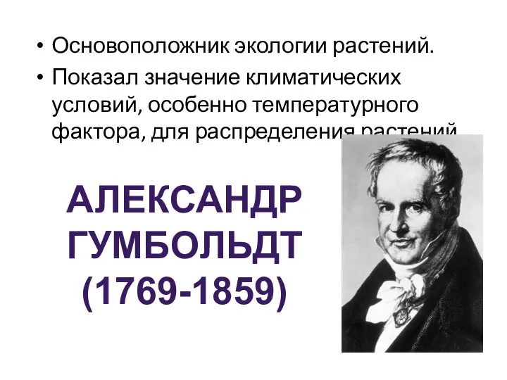 Основоположник экологии растений. Показал значение климатических условий, особенно температурного фактора, для распределения растений. АЛЕКСАНДР ГУМБОЛЬДТ (1769-1859)