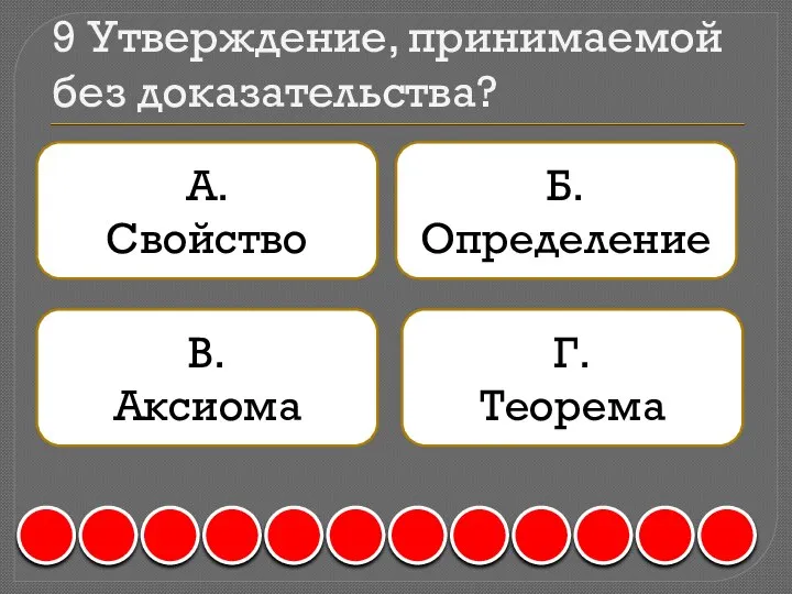 9 Утверждение, принимаемой без доказательства? А. Свойство Б. Определение В. Аксиома Г. Теорема