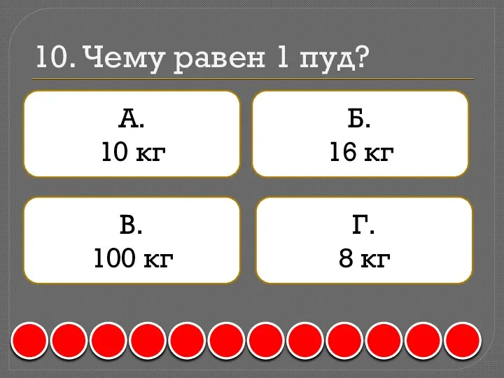 10. Чему равен 1 пуд? А. 10 кг Б. 16 кг