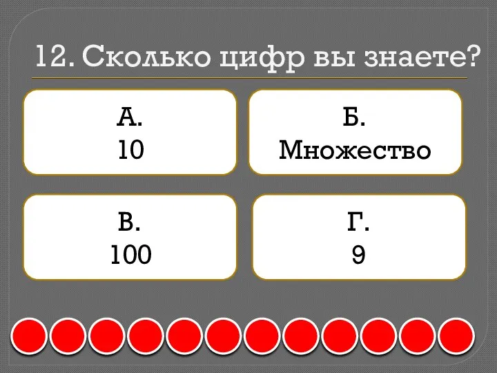 12. Сколько цифр вы знаете? А. 10 Б. Множество В. 100 Г. 9