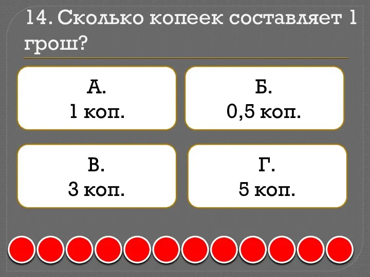 14. Сколько копеек составляет 1 грош? А. 1 коп. Б. 0,5