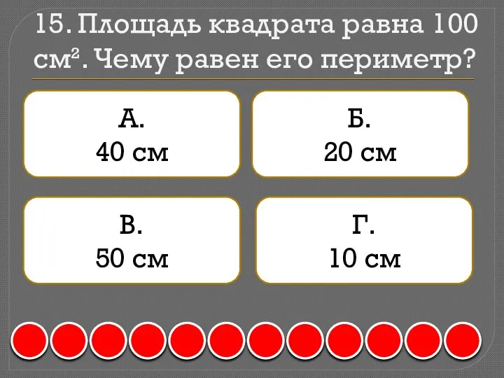 15. Площадь квадрата равна 100 см². Чему равен его периметр? А.