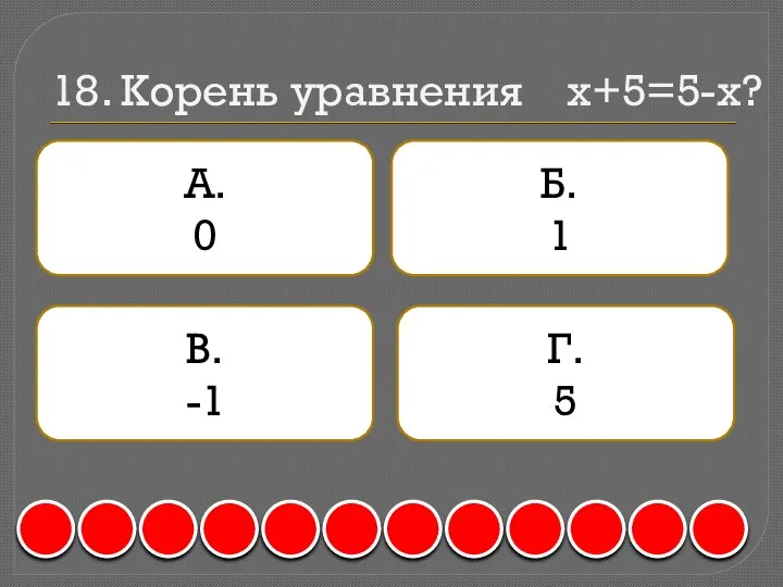 18. Корень уравнения x+5=5-x? А. 0 Б. 1 В. -1 Г. 5