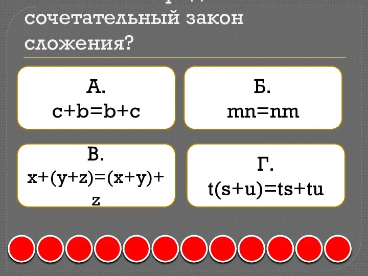 4. Что собой представляет сочетательный закон сложения? А. c+b=b+c Б. mn=nm В. x+(y+z)=(x+y)+z Г. t(s+u)=ts+tu