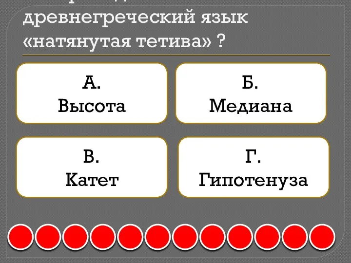 5. Переведите на древнегреческий язык «натянутая тетива» ? А. Высота Б. Медиана В. Катет Г. Гипотенуза