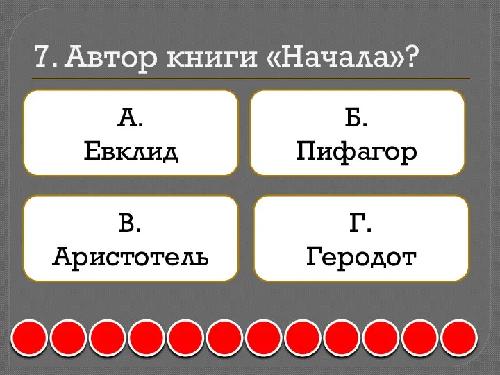 7. Автор книги «Начала»? А. Евклид Б. Пифагор В. Аристотель Г. Геродот