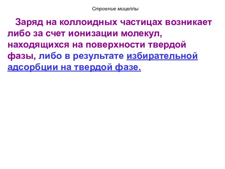 Строение мицеллы Заряд на коллоидных частицах возникает либо за счет ионизации