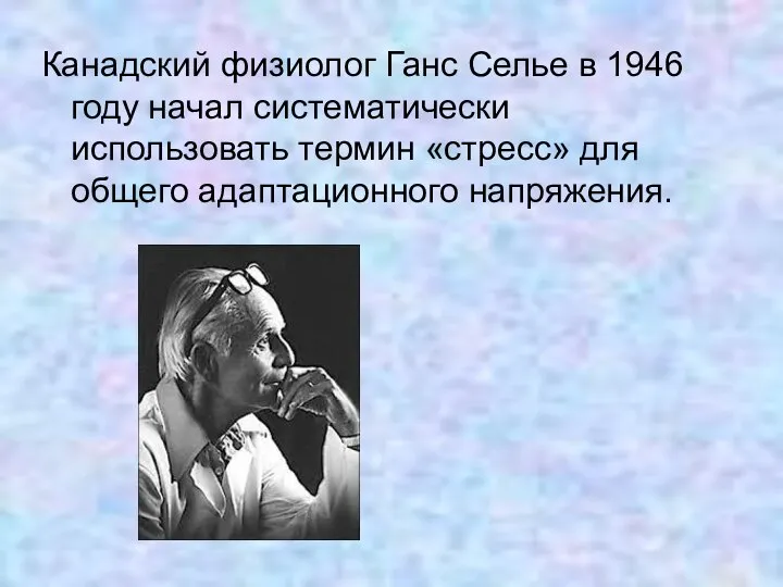 Канадский физиолог Ганс Селье в 1946 году начал систематически использовать термин «стресс» для общего адаптационного напряжения.