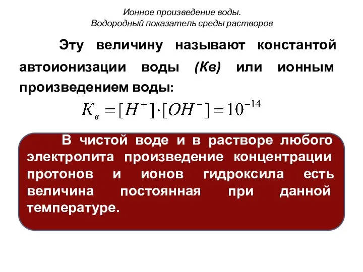 Эту величину называют константой автоионизации воды (Кв) или ионным произведением воды: