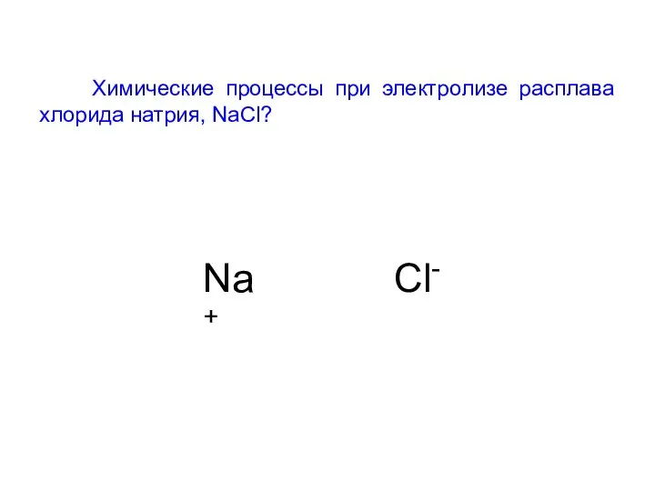 Химические процессы при электролизе расплава хлорида натрия, NaCl? Na+ Cl-