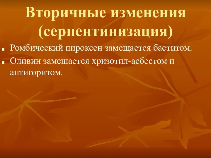 Вторичные изменения (серпентинизация) Ромбический пироксен замещается баститом. Оливин замещается хризотил-асбестом и антигоритом.