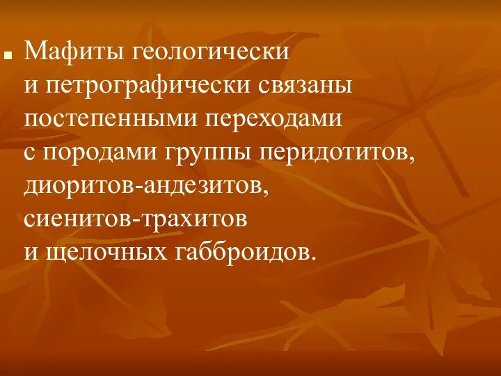 Мафиты геологически и петрографически связаны постепенными переходами с породами группы перидотитов, диоритов-андезитов, сиенитов-трахитов и щелочных габброидов.