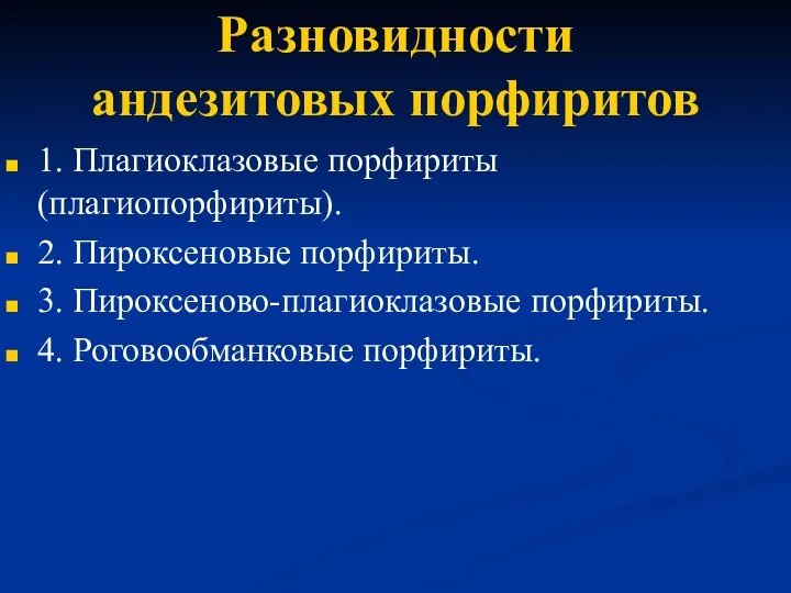 Разновидности андезитовых порфиритов 1. Плагиоклазовые порфириты (плагиопорфириты). 2. Пироксеновые порфириты. 3. Пироксеново-плагиоклазовые порфириты. 4. Роговообманковые порфириты.