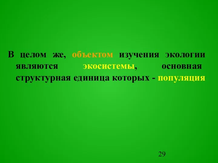 В целом же, объектом изучения экологии являются экосистемы, основная структурная единица которых - популяция