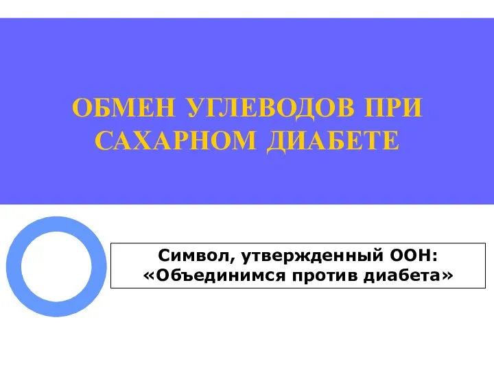 ОБМЕН УГЛЕВОДОВ ПРИ САХАРНОМ ДИАБЕТЕ Символ, утвержденный ООН: «Объединимся против диабета»