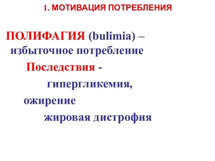 1. МOTИВАЦИЯ ПОТРЕБЛЕНИЯ ПОЛИФАГИЯ (bulimia) – избыточное потребление Последствия - гипергликемия, ожирение жировая дистрофия