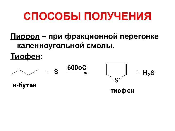 СПОСОБЫ ПОЛУЧЕНИЯ Пиррол – при фракционной перегонке каленноугольной смолы. Тиофен: