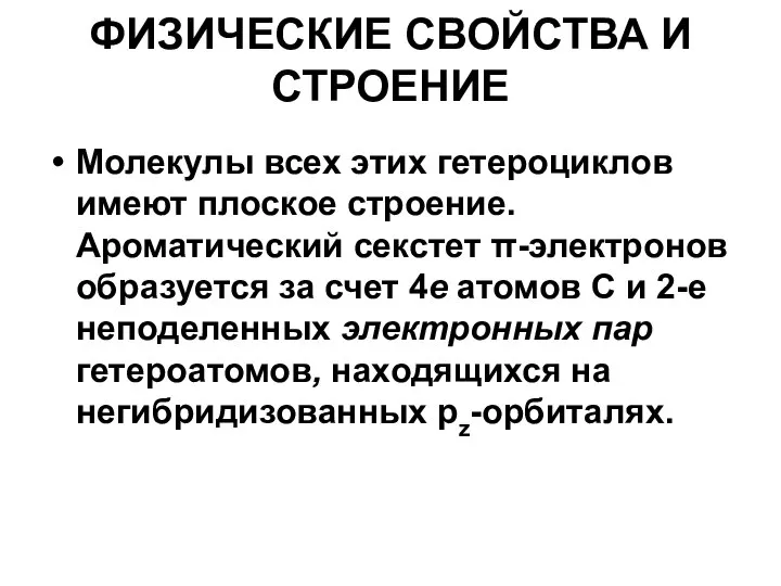 ФИЗИЧЕСКИЕ СВОЙСТВА И СТРОЕНИЕ Молекулы всех этих гетероциклов имеют плоское строение.