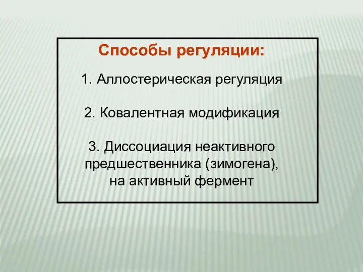 Способы регуляции: 1. Аллостерическая регуляция 2. Ковалентная модификация 3. Диссоциация неактивного предшественника (зимогена), на активный фермент