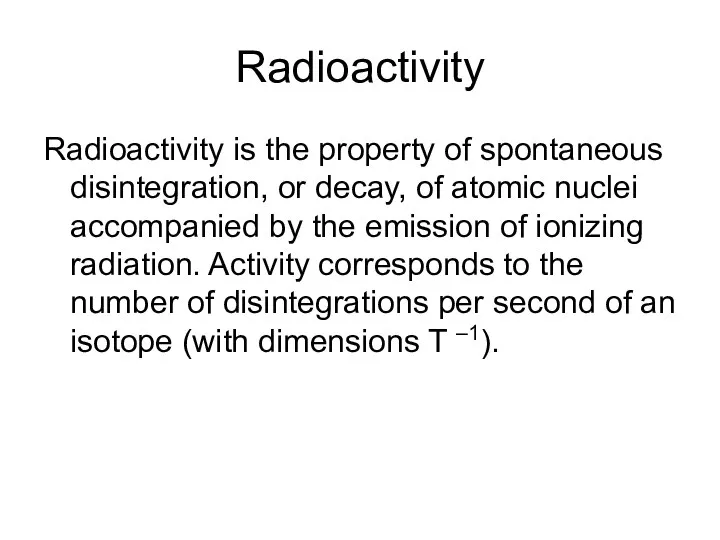 Radioactivity Radioactivity is the property of spontaneous disintegration, or decay, of